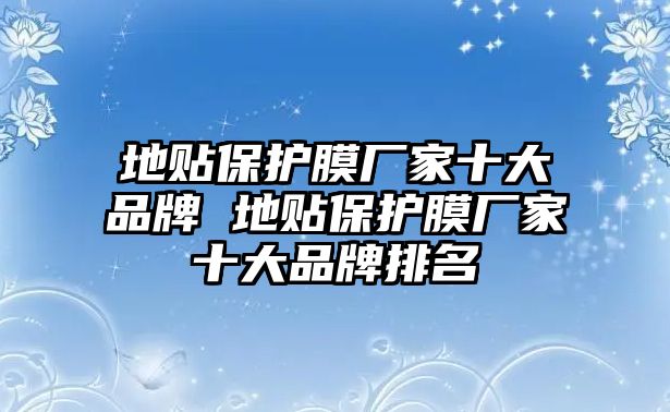 地貼保護(hù)膜廠家十大品牌 地貼保護(hù)膜廠家十大品牌排名