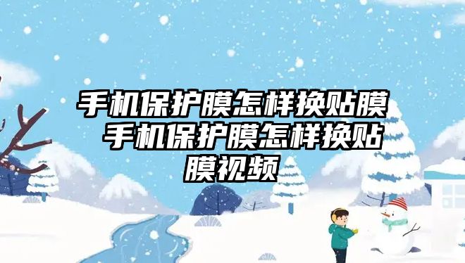 手機(jī)保護(hù)膜怎樣換貼膜 手機(jī)保護(hù)膜怎樣換貼膜視頻