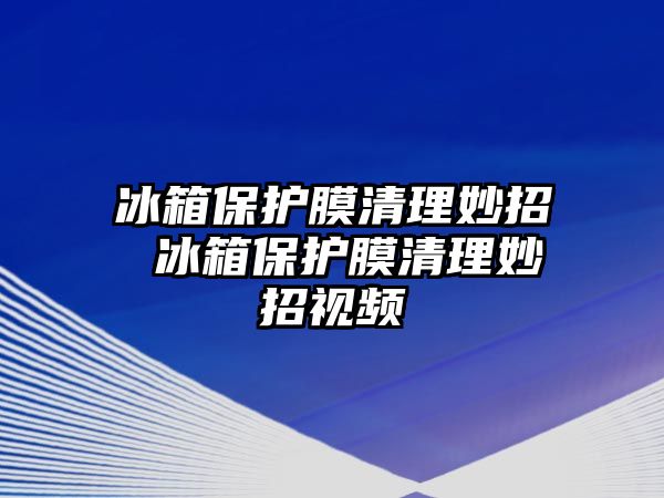 冰箱保護(hù)膜清理妙招 冰箱保護(hù)膜清理妙招視頻