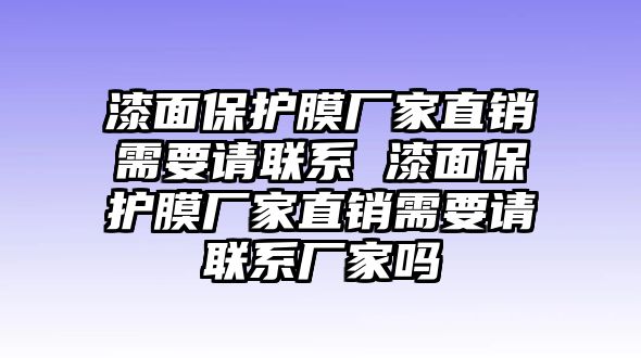 漆面保護(hù)膜廠家直銷需要請聯(lián)系 漆面保護(hù)膜廠家直銷需要請聯(lián)系廠家嗎