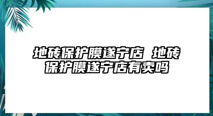 地磚保護(hù)膜遂寧店 地磚保護(hù)膜遂寧店有賣(mài)嗎