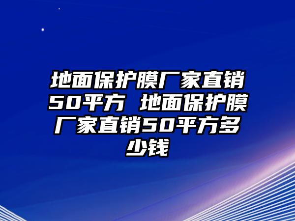 地面保護(hù)膜廠家直銷50平方 地面保護(hù)膜廠家直銷50平方多少錢