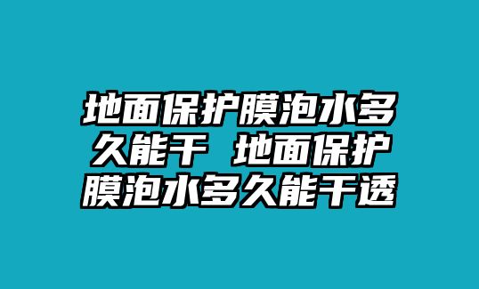 地面保護(hù)膜泡水多久能干 地面保護(hù)膜泡水多久能干透