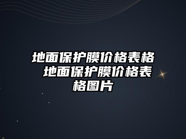 地面保護(hù)膜價(jià)格表格 地面保護(hù)膜價(jià)格表格圖片