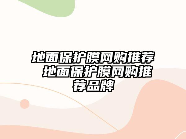 地面保護(hù)膜網(wǎng)購?fù)扑] 地面保護(hù)膜網(wǎng)購?fù)扑]品牌