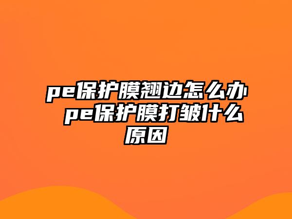 pe保護(hù)膜翹邊怎么辦 pe保護(hù)膜打皺什么原因