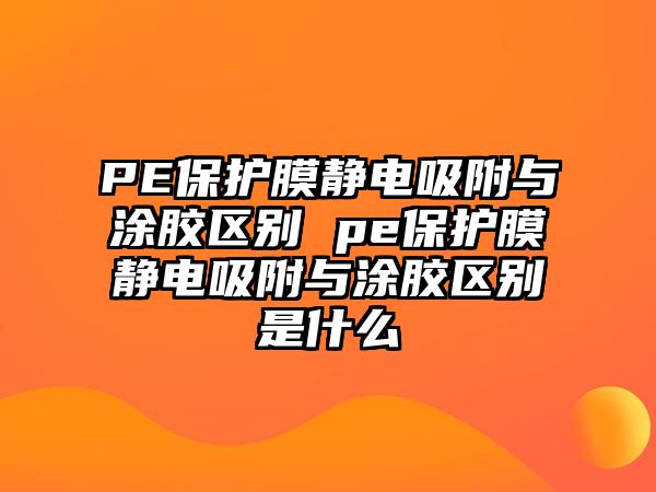 PE保護(hù)膜靜電吸附與涂膠區(qū)別 pe保護(hù)膜靜電吸附與涂膠區(qū)別是什么