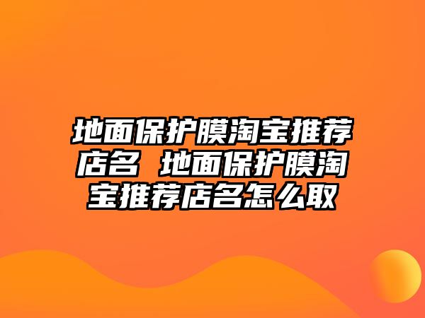 地面保護膜淘寶推薦店名 地面保護膜淘寶推薦店名怎么取