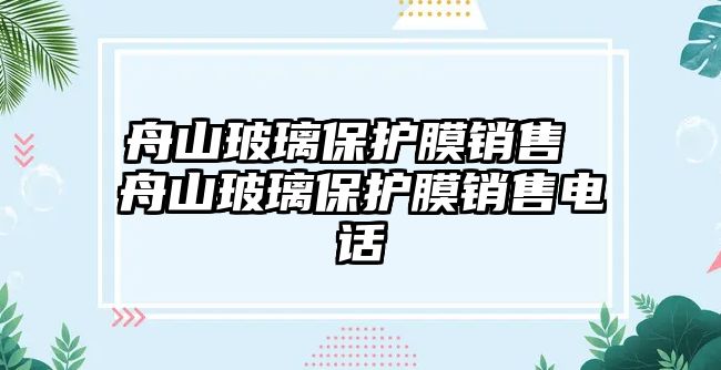 舟山玻璃保護(hù)膜銷(xiāo)售 舟山玻璃保護(hù)膜銷(xiāo)售電話