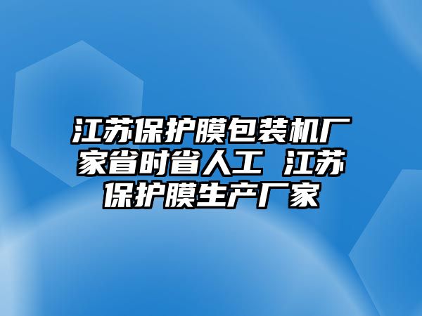 江蘇保護(hù)膜包裝機(jī)廠家省時(shí)省人工 江蘇保護(hù)膜生產(chǎn)廠家