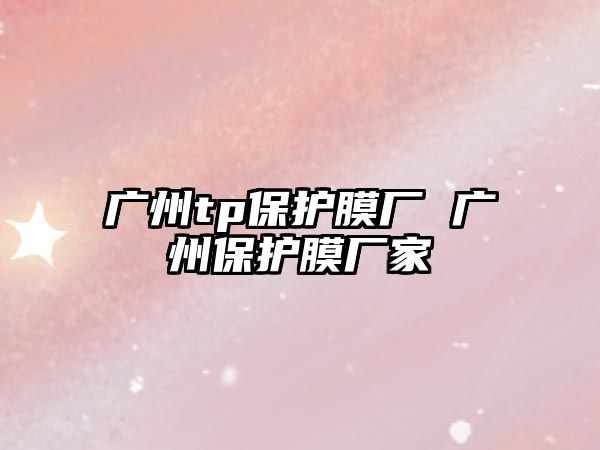 廣州tp保護(hù)膜廠 廣州保護(hù)膜廠家