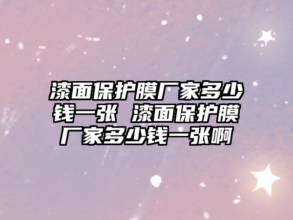 漆面保護(hù)膜廠家多少錢(qián)一張 漆面保護(hù)膜廠家多少錢(qián)一張啊