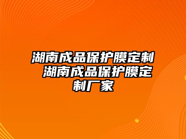 湖南成品保護(hù)膜定制 湖南成品保護(hù)膜定制廠家