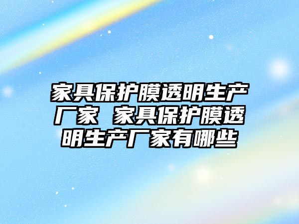 家具保護膜透明生產廠家 家具保護膜透明生產廠家有哪些