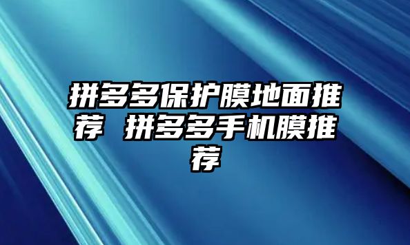 拼多多保護(hù)膜地面推薦 拼多多手機(jī)膜推薦