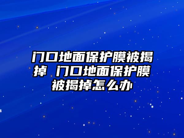 門口地面保護(hù)膜被揭掉 門口地面保護(hù)膜被揭掉怎么辦