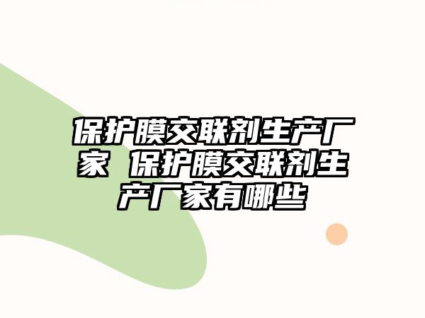 保護(hù)膜交聯(lián)劑生產(chǎn)廠家 保護(hù)膜交聯(lián)劑生產(chǎn)廠家有哪些