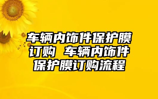 車輛內(nèi)飾件保護膜訂購 車輛內(nèi)飾件保護膜訂購流程