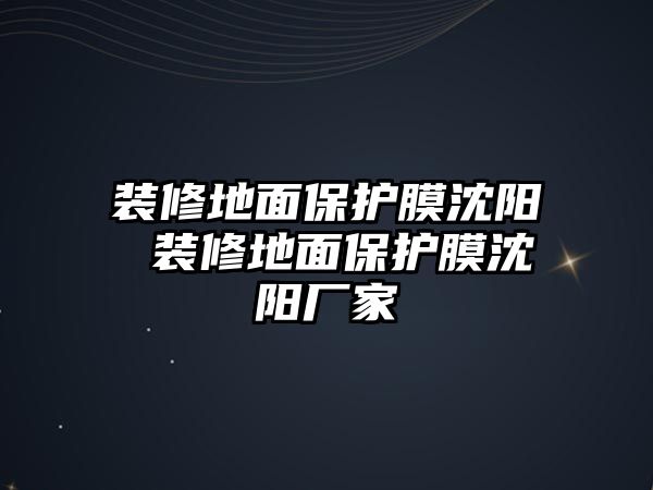 裝修地面保護(hù)膜沈陽(yáng) 裝修地面保護(hù)膜沈陽(yáng)廠家