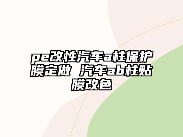 pe改性汽車a柱保護(hù)膜定做 汽車ab柱貼膜改色