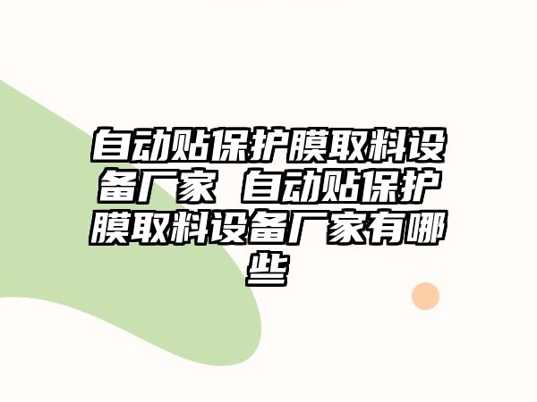 自動貼保護膜取料設(shè)備廠家 自動貼保護膜取料設(shè)備廠家有哪些