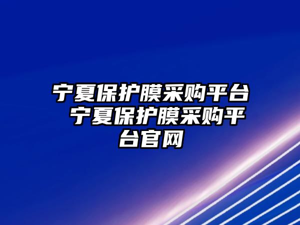 寧夏保護(hù)膜采購平臺 寧夏保護(hù)膜采購平臺官網(wǎng)