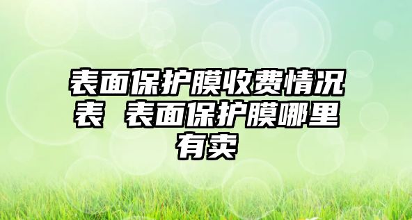 表面保護(hù)膜收費(fèi)情況表 表面保護(hù)膜哪里有賣