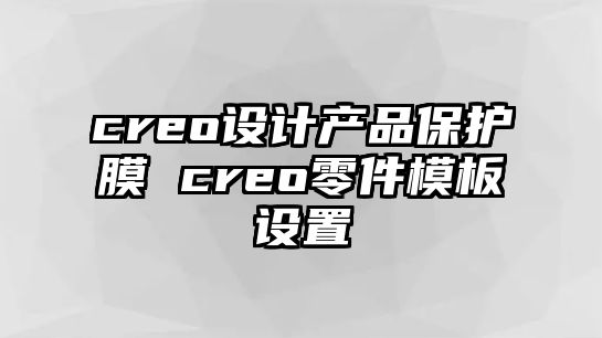 creo設(shè)計產(chǎn)品保護膜 creo零件模板設(shè)置