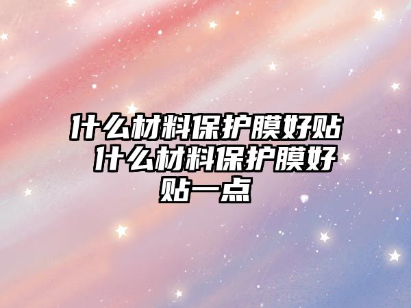 什么材料保護(hù)膜好貼 什么材料保護(hù)膜好貼一點(diǎn)