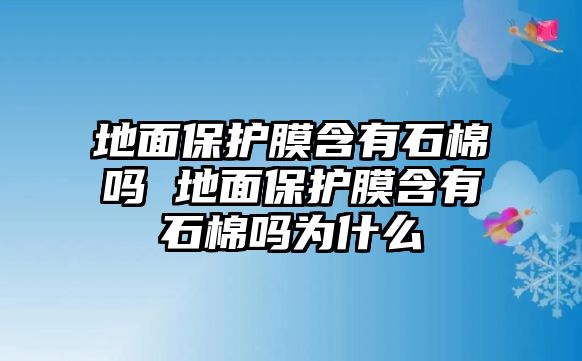 地面保護膜含有石棉嗎 地面保護膜含有石棉嗎為什么