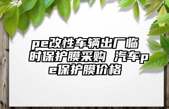 pe改性車輛出廠臨時(shí)保護(hù)膜采購 汽車pe保護(hù)膜價(jià)格