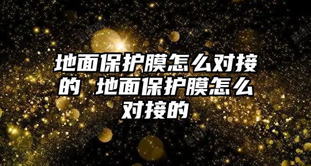 地面保護(hù)膜怎么對(duì)接的 地面保護(hù)膜怎么對(duì)接的