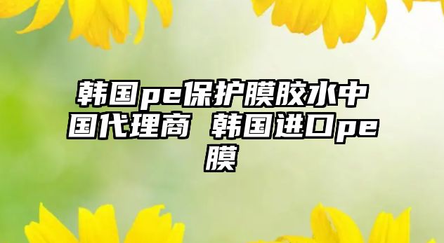 韓國(guó)pe保護(hù)膜膠水中國(guó)代理商 韓國(guó)進(jìn)口pe膜