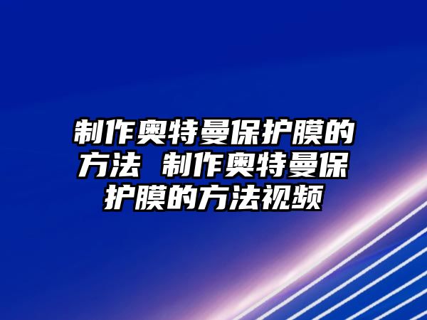 制作奧特曼保護(hù)膜的方法 制作奧特曼保護(hù)膜的方法視頻