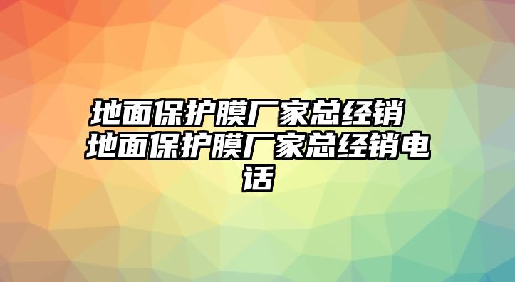 地面保護(hù)膜廠家總經(jīng)銷 地面保護(hù)膜廠家總經(jīng)銷電話