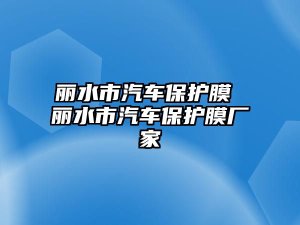 麗水市汽車保護(hù)膜 麗水市汽車保護(hù)膜廠家