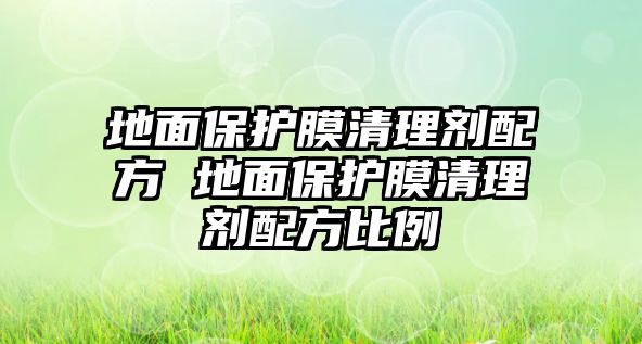 地面保護(hù)膜清理劑配方 地面保護(hù)膜清理劑配方比例