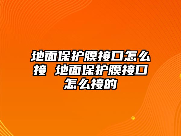 地面保護(hù)膜接口怎么接 地面保護(hù)膜接口怎么接的