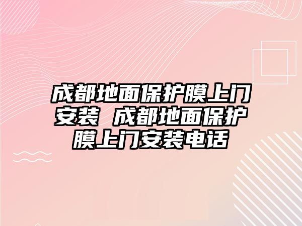 成都地面保護(hù)膜上門安裝 成都地面保護(hù)膜上門安裝電話