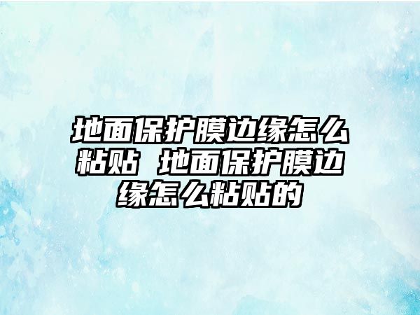 地面保護(hù)膜邊緣怎么粘貼 地面保護(hù)膜邊緣怎么粘貼的