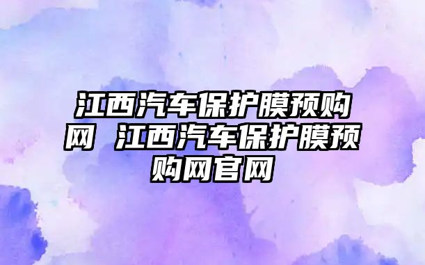 江西汽車保護膜預購網 江西汽車保護膜預購網官網