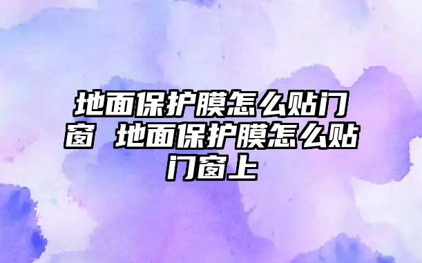 地面保護膜怎么貼門窗 地面保護膜怎么貼門窗上