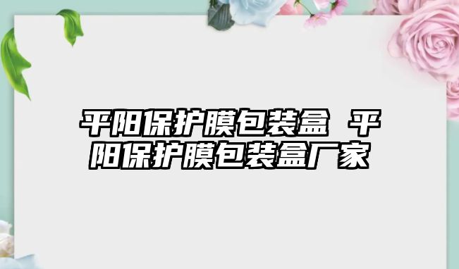 平陽保護膜包裝盒 平陽保護膜包裝盒廠家