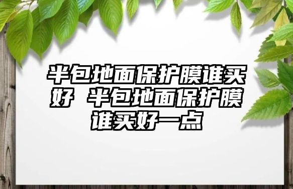 半包地面保護(hù)膜誰買好 半包地面保護(hù)膜誰買好一點(diǎn)