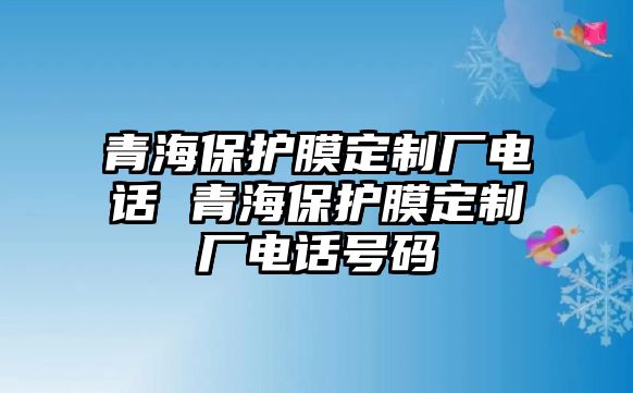 青海保護(hù)膜定制廠電話 青海保護(hù)膜定制廠電話號(hào)碼