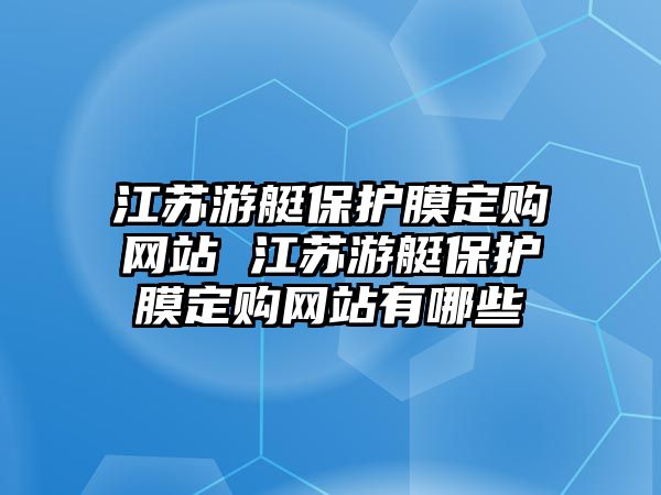 江蘇游艇保護(hù)膜定購(gòu)網(wǎng)站 江蘇游艇保護(hù)膜定購(gòu)網(wǎng)站有哪些