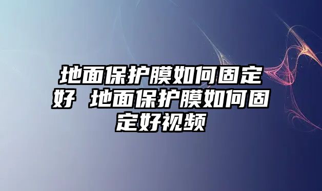 地面保護(hù)膜如何固定好 地面保護(hù)膜如何固定好視頻