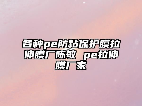 各種pe防粘保護(hù)膜拉伸膜廠陳敏 pe拉伸膜廠家