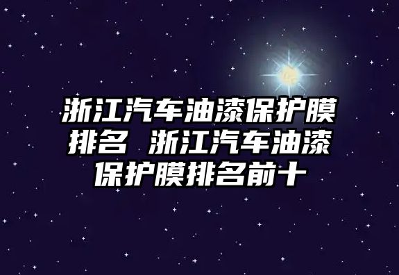 浙江汽車油漆保護膜排名 浙江汽車油漆保護膜排名前十