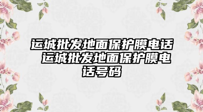 運(yùn)城批發(fā)地面保護(hù)膜電話 運(yùn)城批發(fā)地面保護(hù)膜電話號(hào)碼